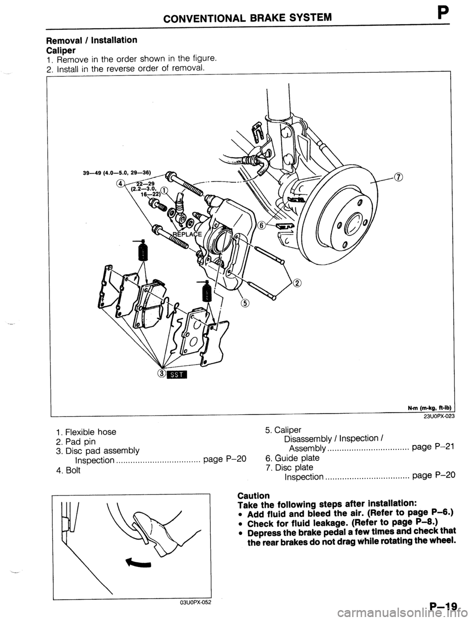 MAZDA 323 1989  Factory Repair Manual Removal / Installation 
Caliper 
1. Remove in the order shown in the figure. 
2. Install in the reverse order of removal. 
CONVENTIONAL BRAKE SYSTEM P 
1 
39-49 (4.0-5.0, 2! 3-36) 
@ .-- . . -3 
16- 
