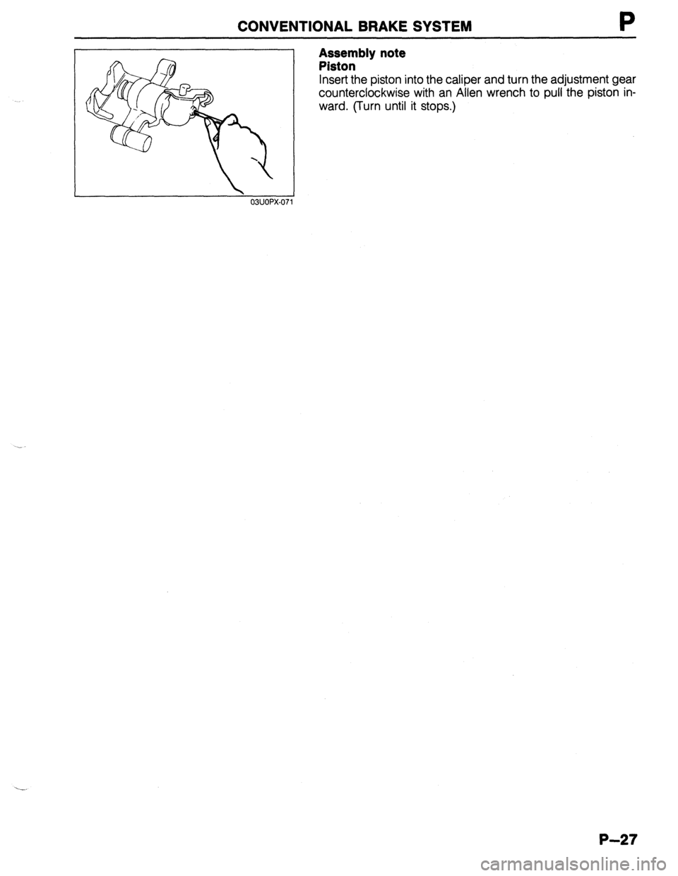 MAZDA 323 1989  Factory Repair Manual CONVENTIONAL BRAKE SYSTEM 
 03UOPX-07 
Assembly note 
Piston 
Insert the piston into the caliper and turn the adjustment gear 
counterclockwise with an Allen wrench to pull the piston in- 
ward. (Turn