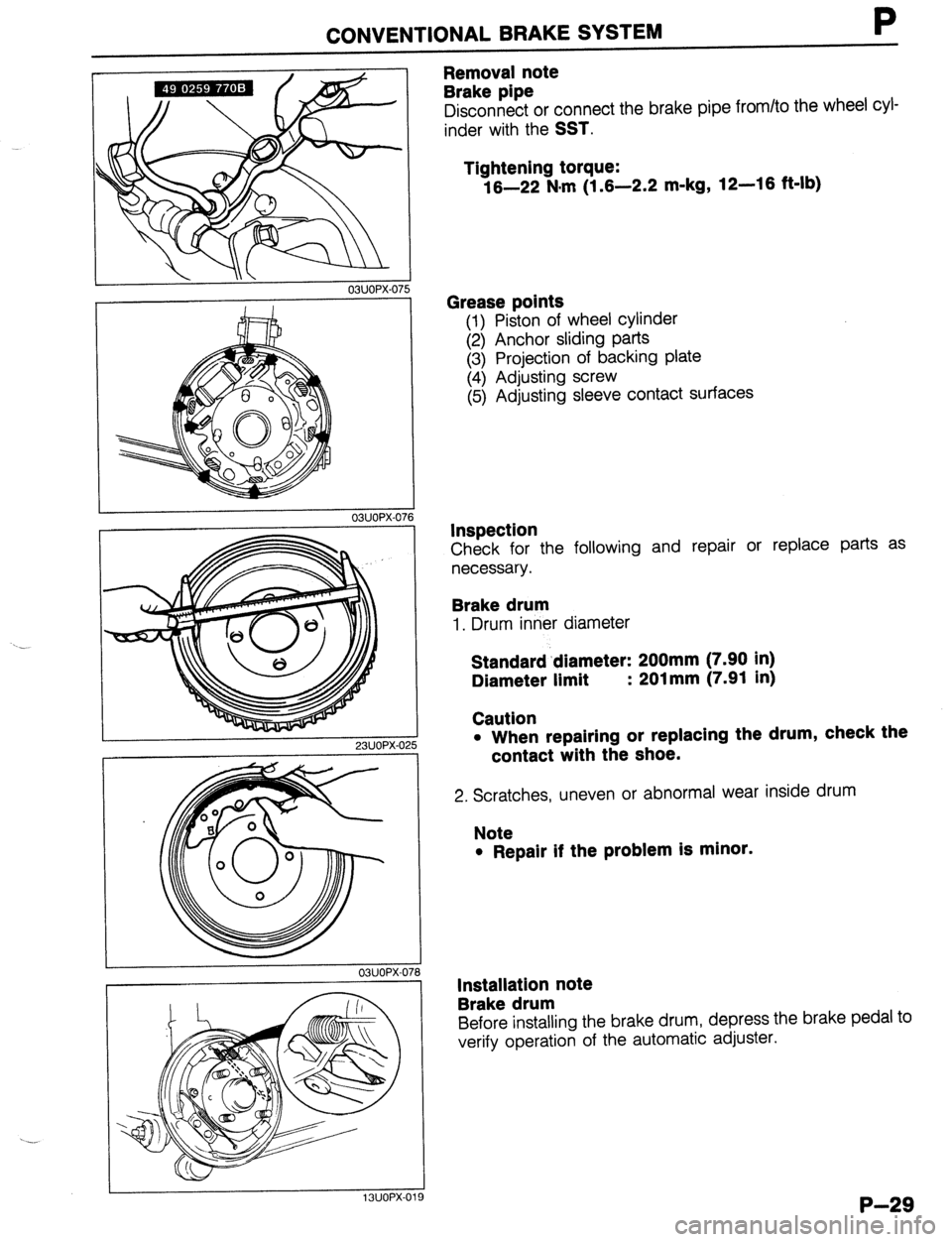MAZDA 323 1989  Factory Repair Manual CONVENTIONAL BRAKE SYSTEM P 
23UOPX-025 
03UOPX-071 
13UOPX-01 
Removal note 
Brake pipe 
Disconnect or connect the brake pipe from/to the wheel cyl- 
inder with the 
SST. 
Tightening torque: 
16-22 N