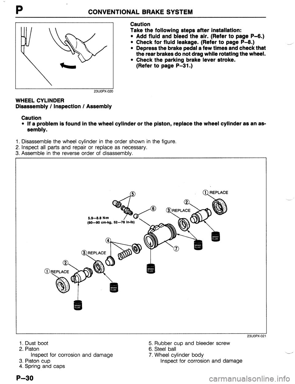 MAZDA 323 1989  Factory Repair Manual P CONVENTIONAL BRAKE SYSTEM 
23UOPX-02 
WHEEL CYLINDER 
Disassembly / inspection / Assembly Caution 
Take the following steps after installation: 
l Add fluid and bleed the air. (Refer to page P-6.) 
