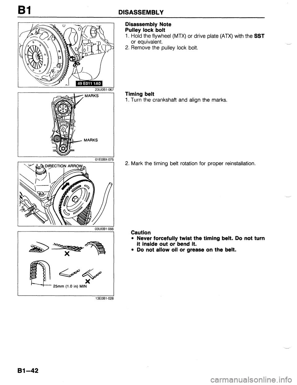 MAZDA 323 1989  Factory Repair Manual DISASSEMBLY 
23UOBl-067 
; MARKS 
MARKS 
Qe 
x 
25mm (1.0 in) MIN 
13EOBl-0: 
Disassembly Note 
Pulley lock bolt 
1. Hold the flywheel (MTX) or drive plate (ATX) with the SST 
or equivalent. 
2. Remov