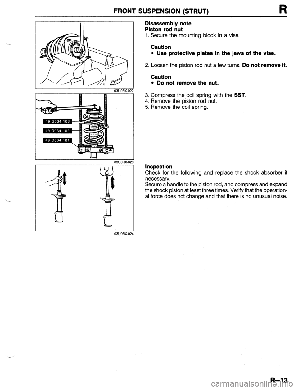 MAZDA 323 1989  Factory Repair Manual FRONT SUSPENSION (STRUT) 
R 
03UORX-022 
. 
. 
H 03UOAX-02: 
03UORX-02r 
Disassembly note 
Piston rod nut 
1. Secure the mounting block in a vise. 
Caution 
l Use protective plates in the jaws of the 