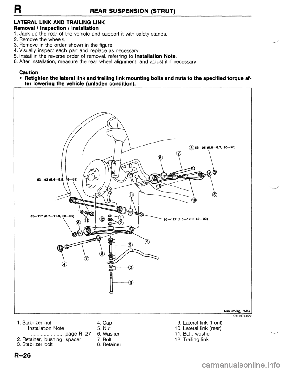 MAZDA 323 1989  Factory Repair Manual R REAR SUSPENSION (STRUT) 
LATERAL LINK AND TRAILING LINK 
Removal / Inspection / Installation 
1. Jack up the rear of the vehicle and support it with safety stands. 
2. Remove the wheels. 
3. Remove 