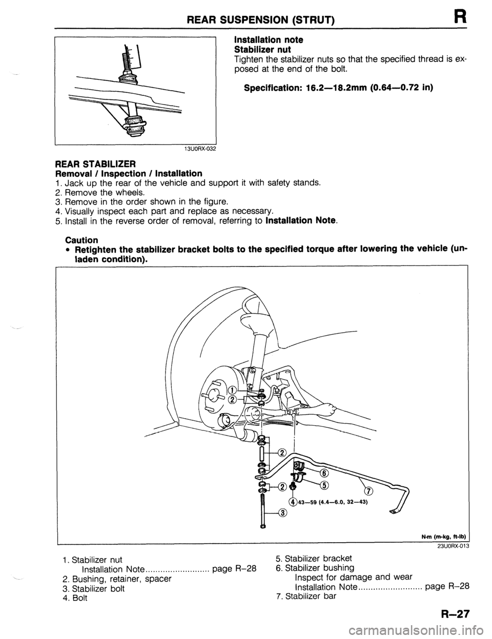 MAZDA 323 1989  Factory Repair Manual REAR SUSPENSION (STRUT) R 
Installation note 
Stabilizer nut 
Tighten the stabilizer nuts so that the specified thread is ex, 
posed at the end of the bolt. 
Specification: 16.2-18.2mm (0.84-0.72 in) 