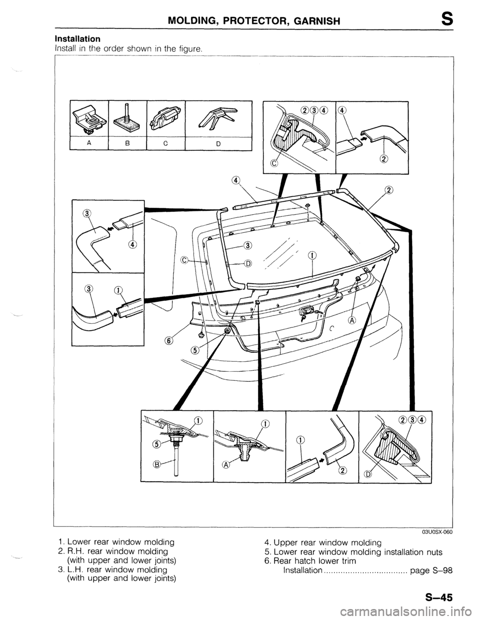 MAZDA 323 1989  Factory Repair Manual MOLDING, PROTECTOR, GARNISH 
installation 
Install in the order shown in the figure. 
____------.- 
- _-.- 
S 
03UOSX-06( 
1. Lower rear window molding 
2. R.H. rear window molding 
(with upper and lo