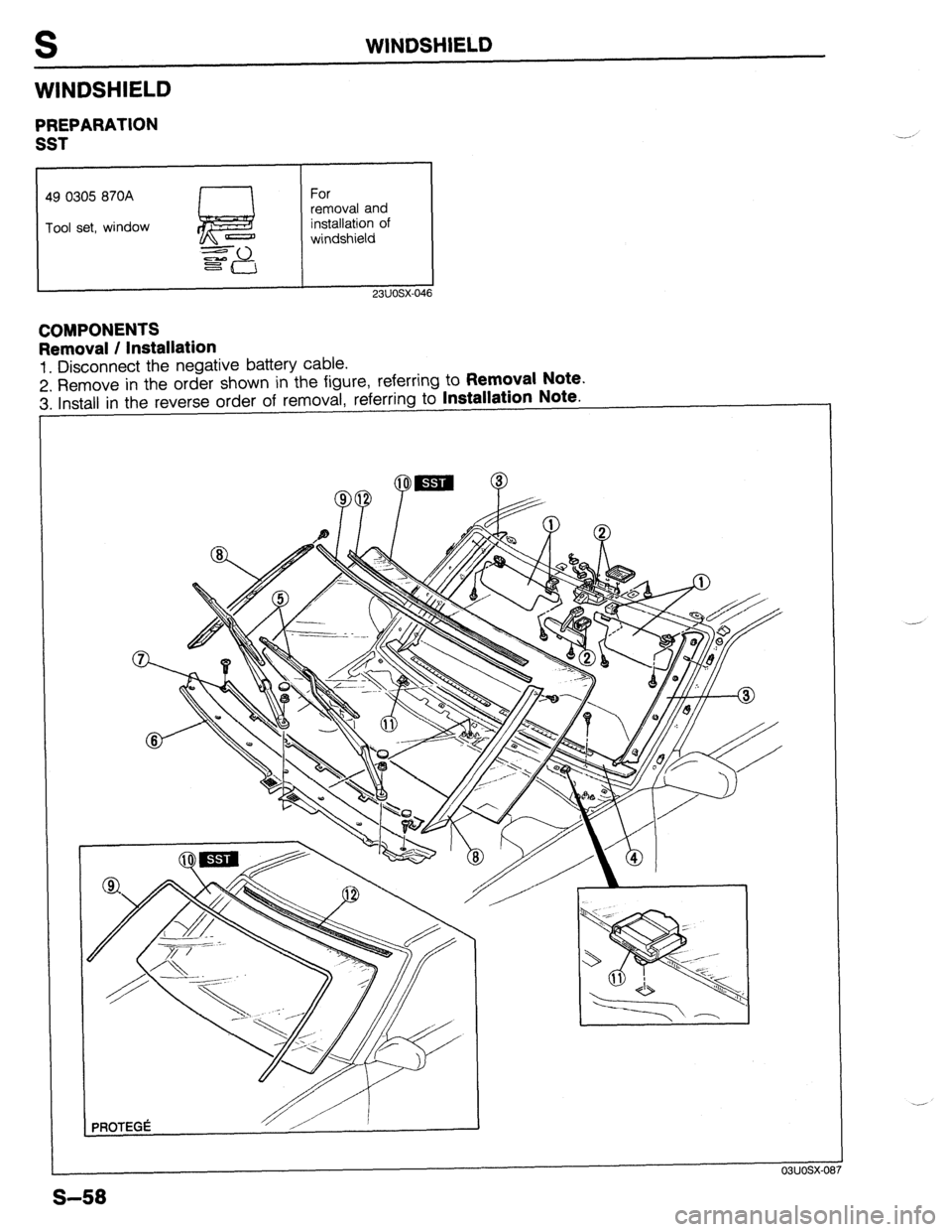 MAZDA 323 1989  Factory Repair Manual S WINDSHIELD 
WINDSHIELD 
PREPARATION 
SST 
49 0305 870A I 1 For 
Tool set, window removal and 
installation of 
windshield 
COMPONENTS 
Removal / Installation 
1. Disconnect the negative battery cabl