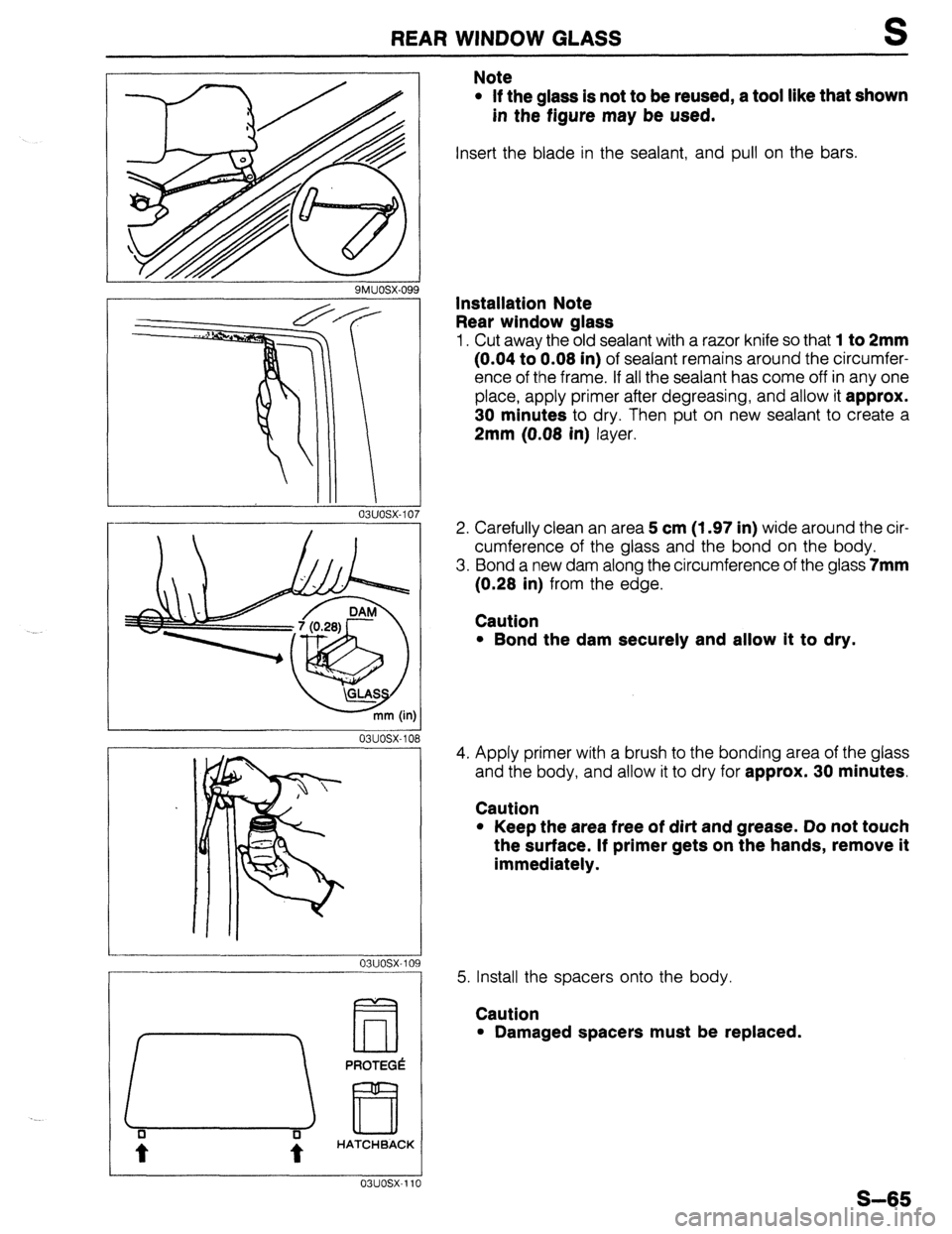 MAZDA 323 1989 Factory Repair Manual REAR WINDOW GLASS S
9MUOSX-09
Note
l If the glass is not to be reused, a tool like that shown
in the figure may be used.
Insert the blade in the sealant, and pull on the bars.
Installation Note MAZDA 323 1989 Factory Repair Manual REAR WINDOW GLASS S
9MUOSX-09
Note
l If the glass is not to be reused, a tool like that shown
in the figure may be used.
Insert the blade in the sealant, and pull on the bars.
Installation Note