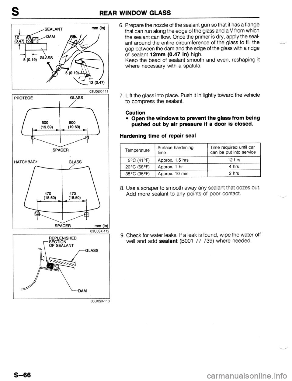 MAZDA 323 1989  Factory Repair Manual S REAR WINDOW GLASS 
03uosx-11 
WOTEGk GLASS 
SPACER 
-lATCHBACk 
GLASS 
SPACER 
mm (in 
03uosx-11 
6. Prepare the nozzle of the sealant gun so that it has a flange 
that can run along the edge of the