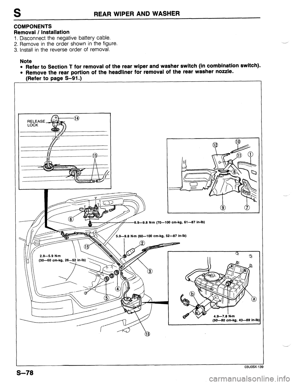 MAZDA 323 1989  Factory Repair Manual S 
COMPONENTS REAR WIPER AND WASHER 
Removal / Installation 
1. Disconnect the negative battery cable. 
2. Remove in the order shown in the figure. 
3. Install in the reverse order of removal. 
Note 
