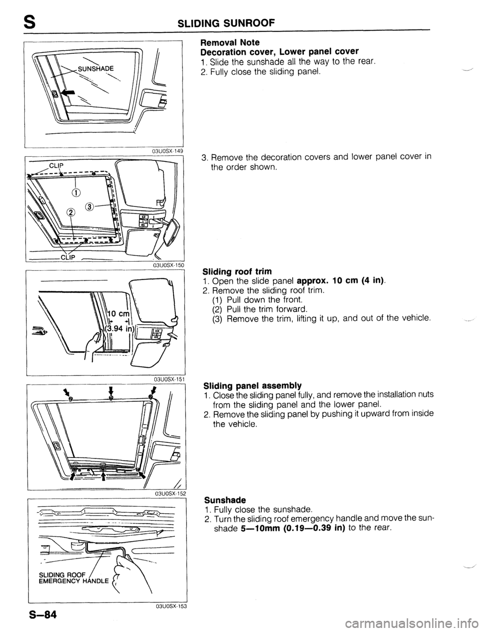 MAZDA 323 1989  Factory Repair Manual SLIDING SUNROOF 
_________- -- J 
03uosx-149 
03uosx-150 
-___- 
SLIDING ROOF 
/ EMERGENCY HANDLE 
Removal Note 
Decoration cover, Lower panel cover 
1. Slide the sunshade all the way to the rear. 
2.