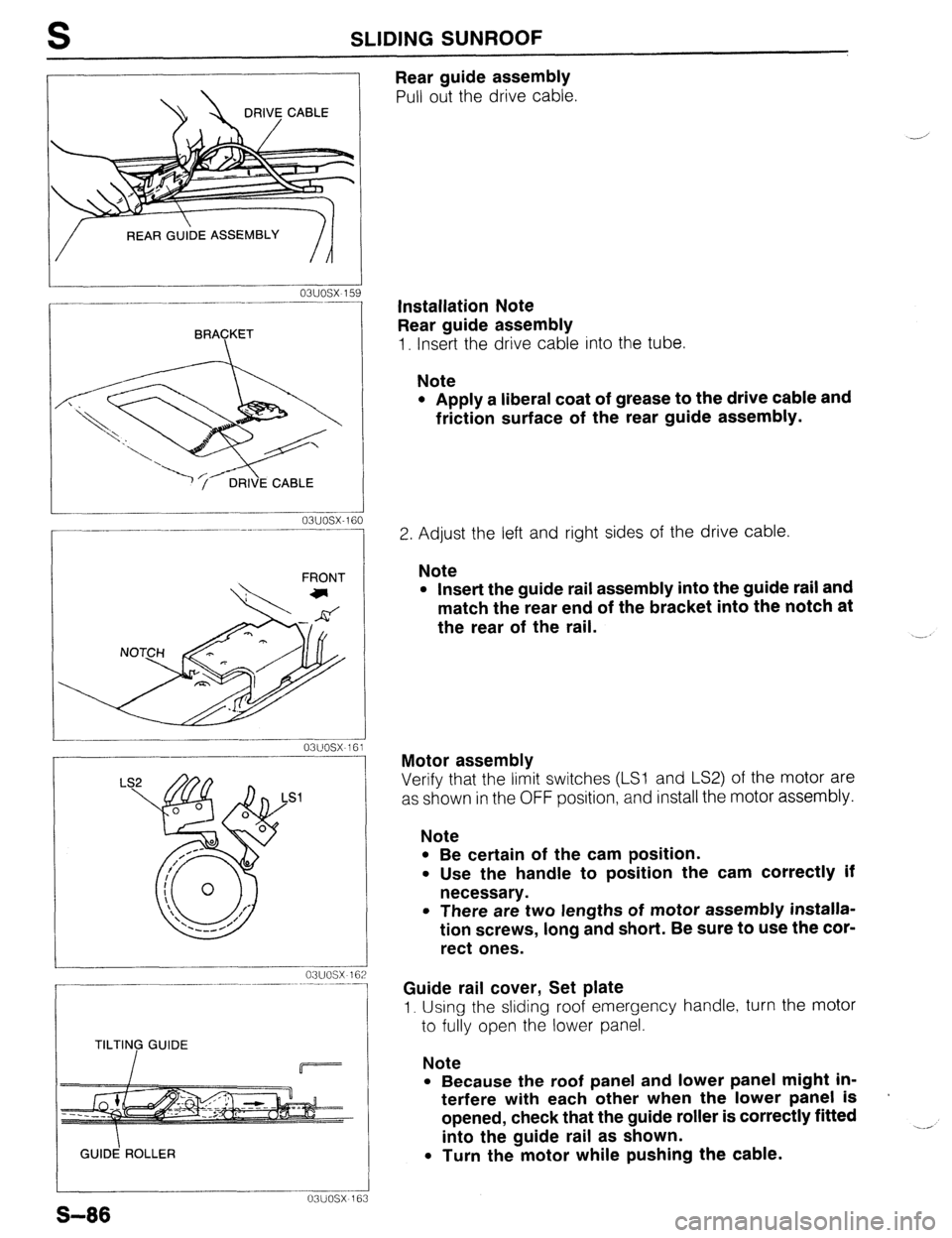 MAZDA 323 1989  Factory Repair Manual S SLIDING SUNROOF 
DRIVE CABLE 
o3uosx15 
I-- _-_- ~_..___ -~-- 
BRACKET 
 
- 031JOSX-1E 1 i0 
FRONT 
03uoti ----1 
03uosx 163 
S-86 
TILTING GUIDE 
GUID! ROLLER 
Rear guide assembly 
Pull out the dri