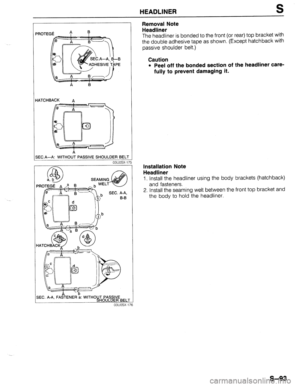 MAZDA 323 1989  Factory Repair Manual HEADLINER S 
iATCHE3ACK 
A 
3EC.A-A: WITHOUT PASSIVE SHOULDER BELT 
03uosx-17 
Removal Note 
Headliner 
The headliner is bonded to the front (or rear) top bracket with 
the double adhesive tape as sho