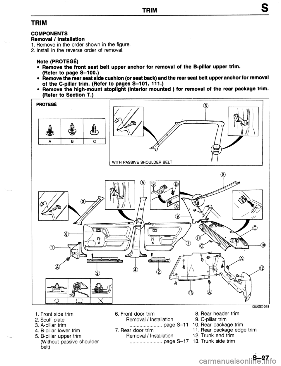MAZDA 323 1989 Factory Repair Manual TRIM
TRIM
COMPONENTS
Removal / Installation
1, Remove in the order shown in the figure.
2. install in the reverse order of removal.
Note (PROTEGE)
l Remove the front seat belt upper anchor for MAZDA 323 1989 Factory Repair Manual TRIM
TRIM
COMPONENTS
Removal / Installation
1, Remove in the order shown in the figure.
2. install in the reverse order of removal.
Note (PROTEGE)
l Remove the front seat belt upper anchor for