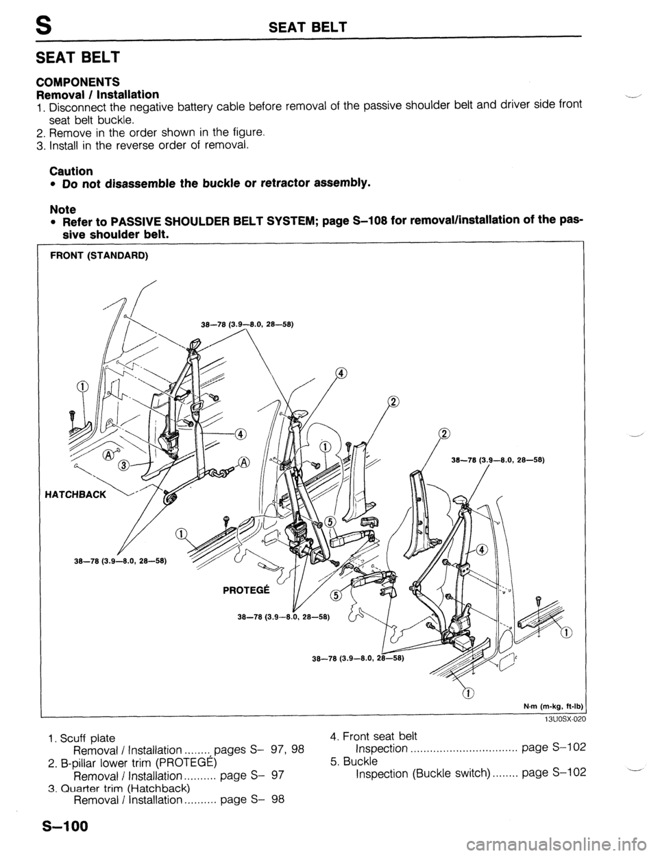 MAZDA 323 1989  Factory Repair Manual S SEAT BELT 
SEAT BELT 
COMPONENTS 
Removal / Installation 
1. Disconnect the negative battery cable before removal of the passive shoulder belt and driver side front 
seat belt buckle. 
2. Remove in 