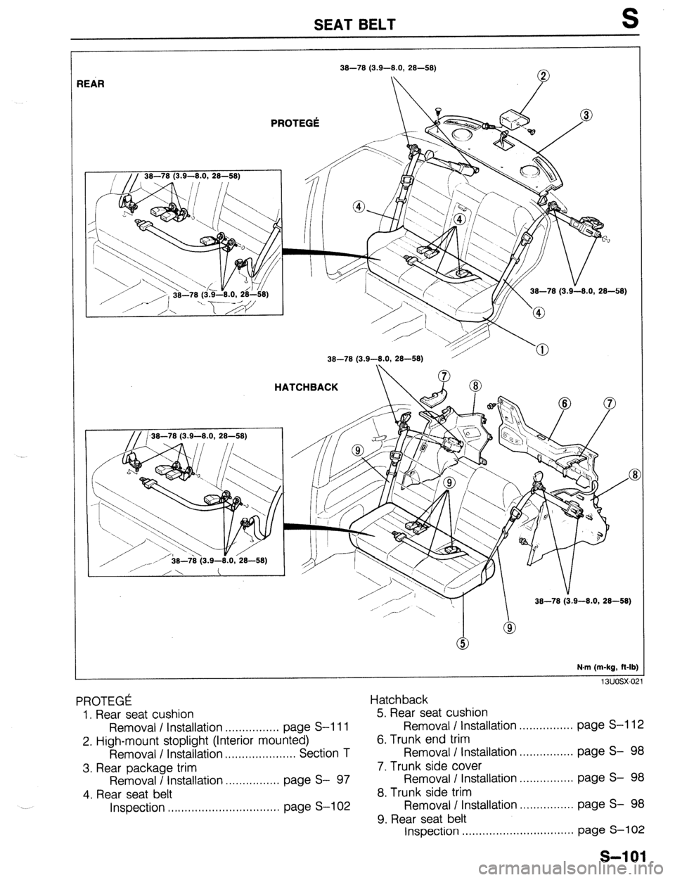 MAZDA 323 1989  Factory Repair Manual SEAT BELT 
38-78 (3.9-8.0, 28-58) 
IEAR 
PROTEGt 
38-78 (3.9-8.0, 2848) 
HATCHBACK 
38-78 (3.9-8.0, 28-58) 
N.m (m-kg, fl-lb) 
13uosx-0: 
PROTEGC Hatchback 
1. Rear seat cushion 
Removal I Installatio