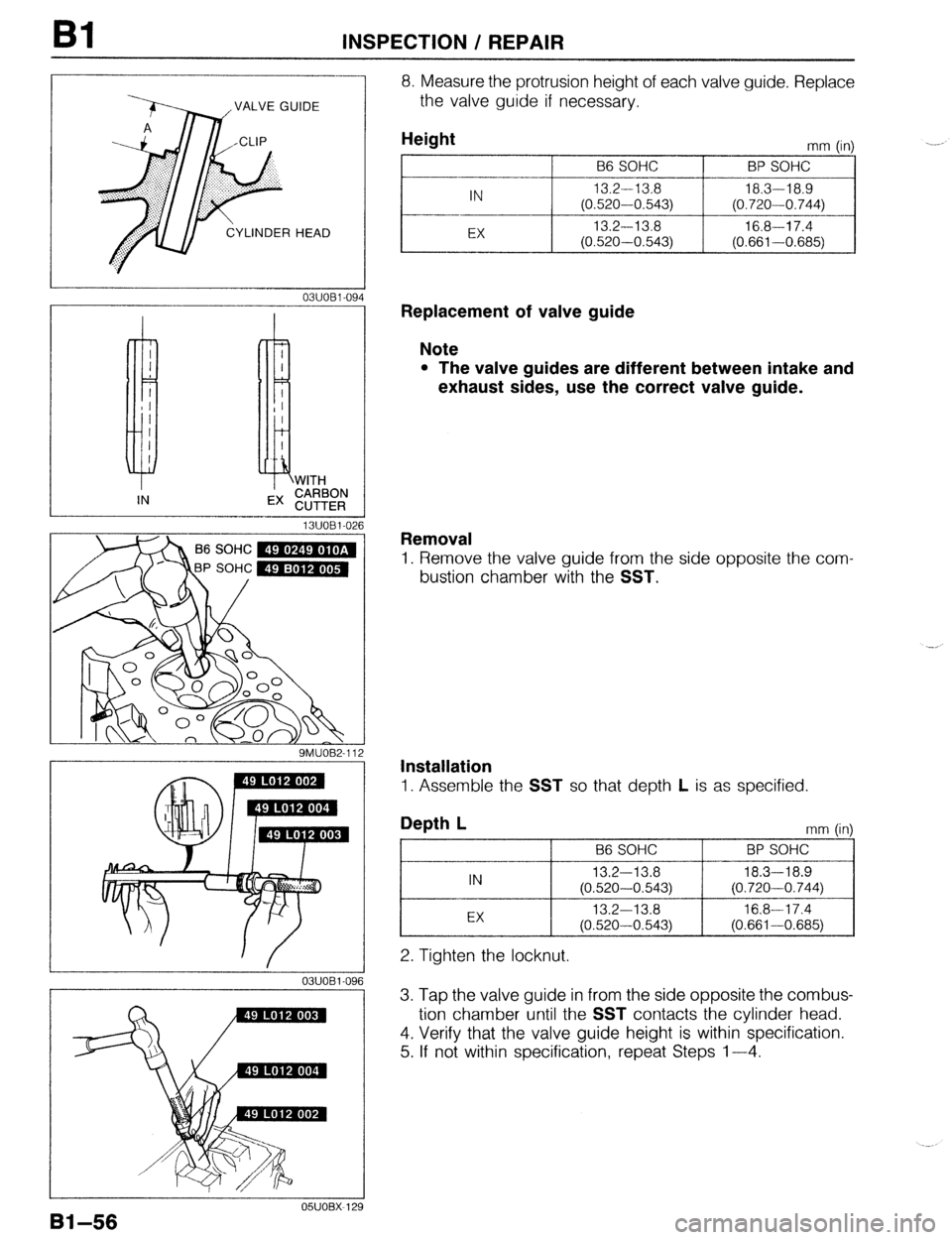 MAZDA 323 1989 Factory Repair Manual Bl INSPECTION / REPAIR
VALVE GUIDE
8. Measure the protrusion height of each valve guide. Replace
the valve guide if necessary.
13UOBl-026
P SOHC m
9MUOB2-112
OSUOBX-12’
Bi-56
Height
B6 SOH MAZDA 323 1989 Factory Repair Manual Bl INSPECTION / REPAIR
VALVE GUIDE
8. Measure the protrusion height of each valve guide. Replace
the valve guide if necessary.
13UOBl-026
P SOHC m
9MUOB2-112
OSUOBX-12’
Bi-56
Height
B6 SOH