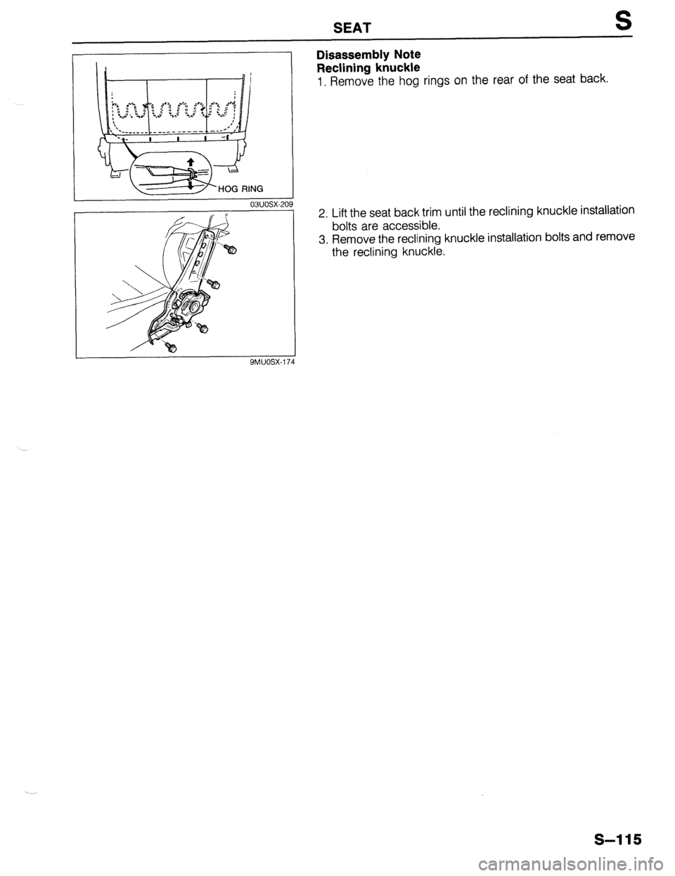 MAZDA 323 1989  Factory Repair Manual SEAT S 
03uosx-201 
SMUOSX-I 7 
Disassembly Note 
Reclining knuckle 
1. Remove the hog rings on the rear of the seat back. 
2. Lift the seat back trim until the reclining knuckle installation 
bolts a