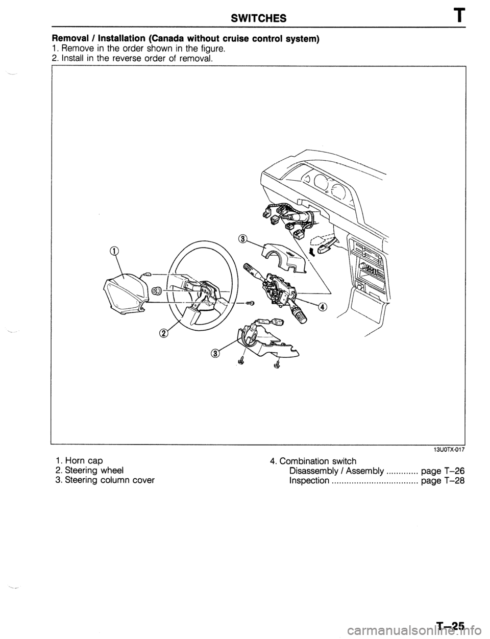 MAZDA 323 1989  Factory Repair Manual SWITCHES T 
Removal / Installation (Canada without cruise control system) 
1. Remove in the order shown in the figure. 
2. Install in the reverse order of removal. 
1. Horn cap 
2. Steering wheel 
3. 