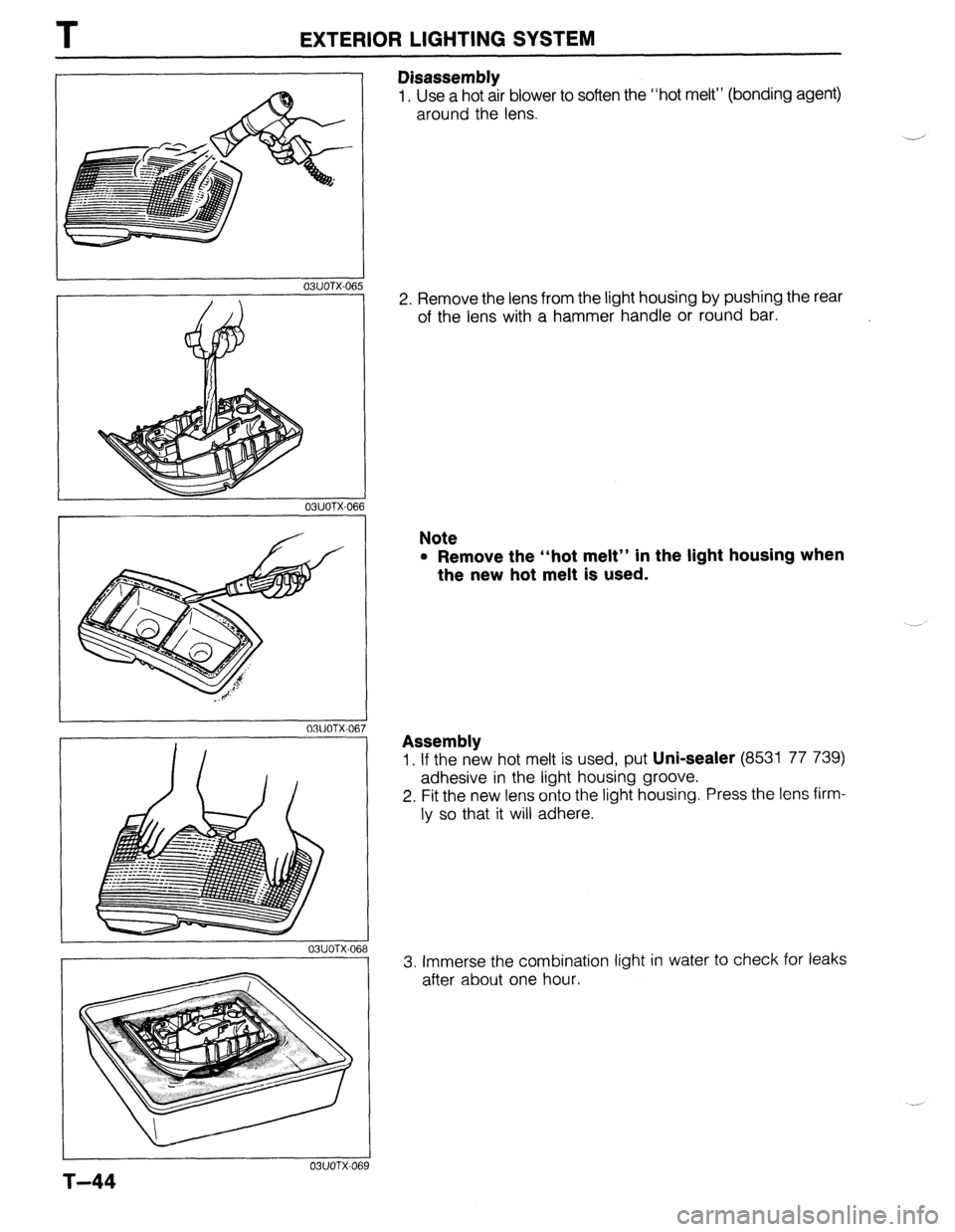MAZDA 323 1989  Factory Repair Manual T EXTERIOR LIGHTING SYSTEM 
r 
03UOTX-066 
03UOTX-06 7 
03UOTX-06: 
T-44 
03UOTX-066 
3 
Disassembly 
1, Use a hot air blower to soften the “hot melt” (bonding agent) 
around the lens. 
- 
2. Remo