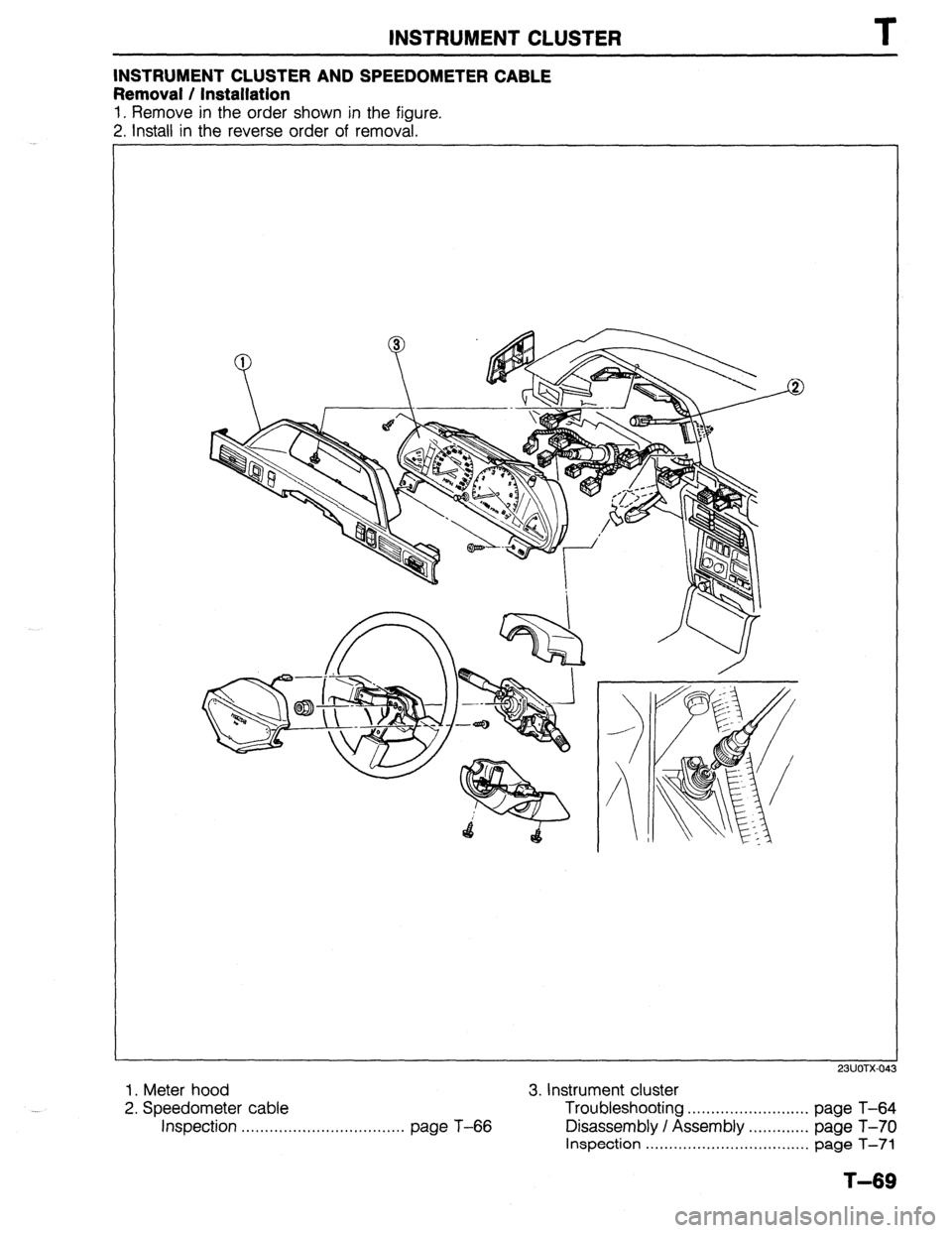 MAZDA 323 1989  Factory Repair Manual INSTRUMENT CLUSTER 
INSTRUMENT CLUSTER AND SPEEDOMETER CABLE 
Removal / Installation 
1. Remove in the order shown in the figure. 
2. Install in the reverse order of removal. 
1. Meter hood 
3. Instru