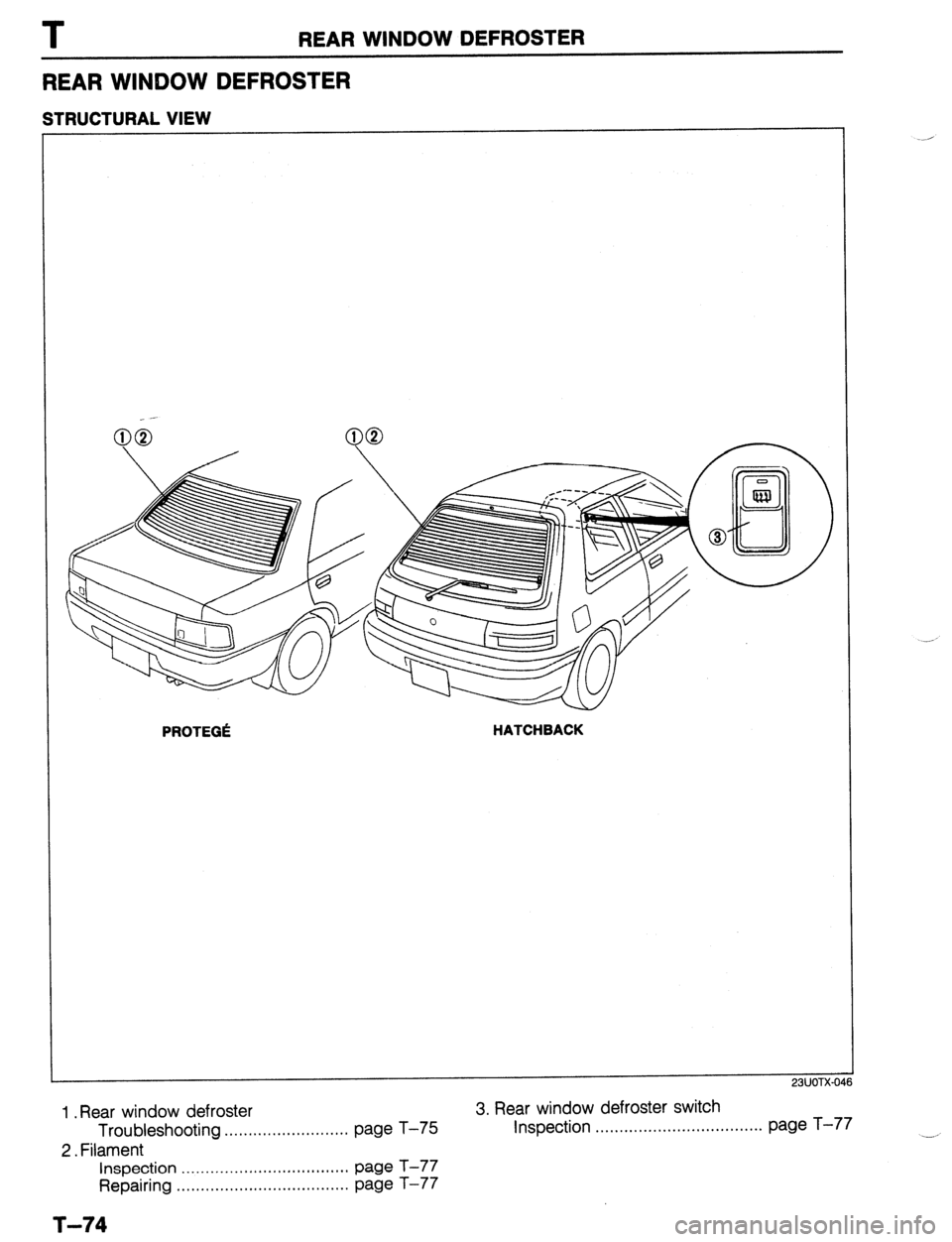 MAZDA 323 1989  Factory Repair Manual T REAR WINDOW DEFROSTER 
REAR WINQOW DEFROSTER 
STRUCTURAL VIEW 
PROTEG6 HATCHBACK 
1 .Rear window defroster 3. Rear window defroster switch 
Troubleshooting . . . . . . . . . . . . . . . . . . . . . 