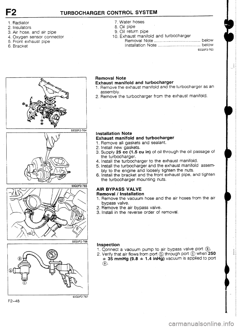 MAZDA 232 1990 Workshop Manual Suplement F2 TURBOCHARGERCONTROLSYSTEM
1. Radiator
2. Insulators
3.
Air hose, and air pipe
4. Oxygen
sensur connector
5. Front exhaust pipe
6. Bracket
1 I 93GOF2-765
93GOF2-761
7. Water hoses
8. Oil MAZDA 232 1990 Workshop Manual Suplement F2 TURBOCHARGERCONTROLSYSTEM
1. Radiator
2. Insulators
3.
Air hose, and air pipe
4. Oxygen
sensur connector
5. Front exhaust pipe
6. Bracket
1 I 93GOF2-765
93GOF2-761
7. Water hoses
8. Oil