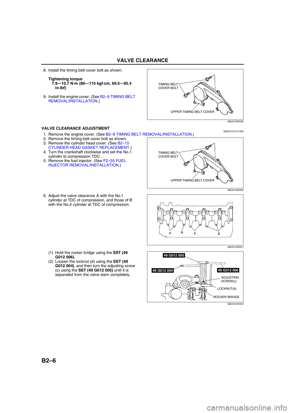 MAZDA 6 2002  Workshop Manual Suplement B2–6
VALVE CLEARANCE 
8. Install the timing belt cover bolt as shown.
Tightening torque
7.9—10.7 N·m {80—110 kgf·cm, 69.5—95.4 
in·lbf}
9. Install the engine cover. (See B2–9 TIMING BELT 