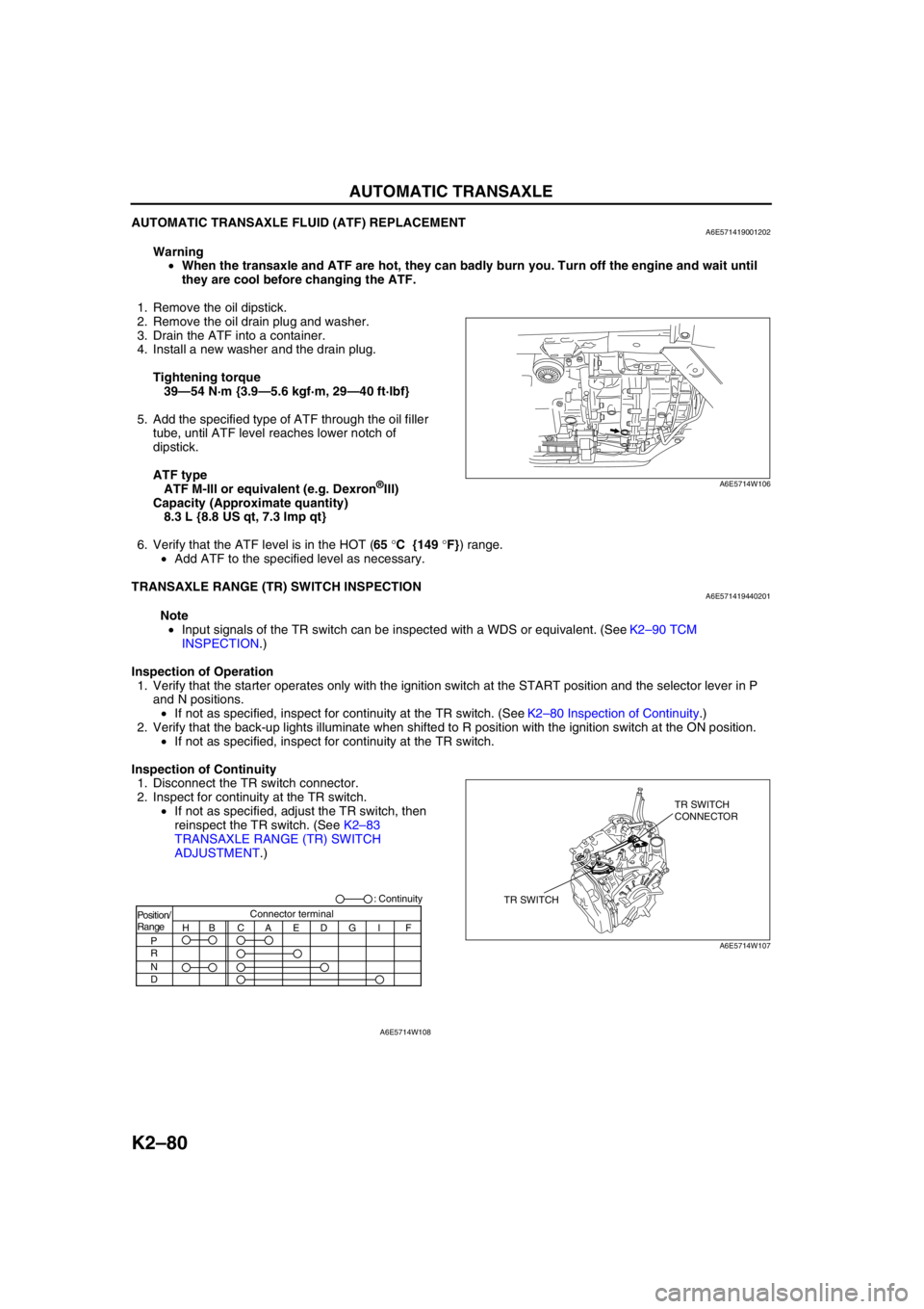 MAZDA 6 2002  Workshop Manual Suplement K2–80
AUTOMATIC TRANSAXLE 
AUTOMATIC TRANSAXLE FLUID (ATF) REPLACEMENTA6E571419001202
Warning
•When the transaxle and ATF are hot, they can badly burn you. Turn off the engine and wait until 
they