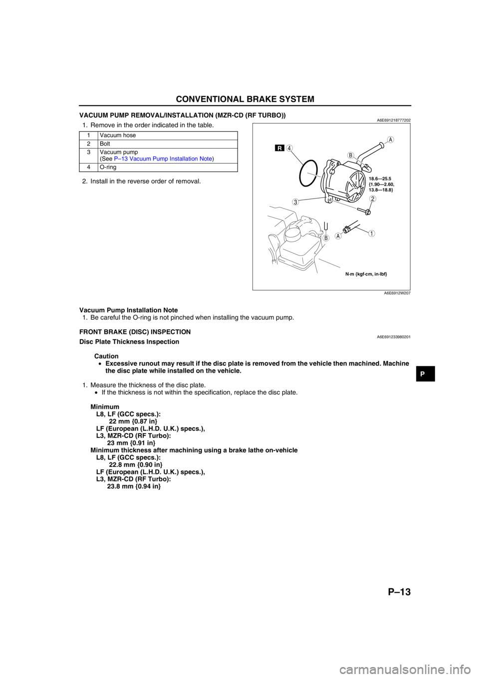 MAZDA 6 2002 Workshop Manual Suplement CONVENTIONAL BRAKE SYSTEM
P–13
P
VACUUM PUMP REMOVAL/INSTALLATION (MZR-CD (RF TURBO))A6E6912187772021. Remove in the order indicated in the table.
2. Install in the reverse order of removal.
Vacuum MAZDA 6 2002 Workshop Manual Suplement CONVENTIONAL BRAKE SYSTEM
P–13
P
VACUUM PUMP REMOVAL/INSTALLATION (MZR-CD (RF TURBO))A6E6912187772021. Remove in the order indicated in the table.
2. Install in the reverse order of removal.
Vacuum
