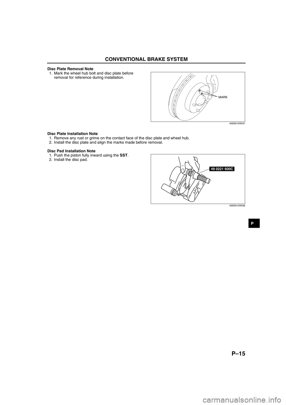 MAZDA 6 2002  Workshop Manual Suplement CONVENTIONAL BRAKE SYSTEM 
P–15
P
Disc Plate Removal Note
1. Mark the wheel hub bolt and disc plate before 
removal for reference during installation.
Disc Plate Installation Note
1. Remove any rust