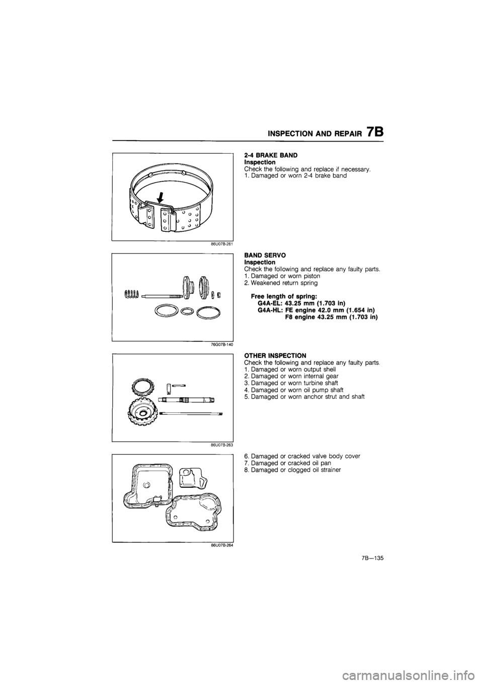 MAZDA 626 1987  Workshop Manual 
INSPECTION AND REPAIR 7B 
2-4 BRAKE BAND 
Inspection 
Check the following and replace if necessary. 
1. Damaged or worn 2-4 brake band 
86U07B-261 
BAND SERVO 
Inspection 
Check the following and rep