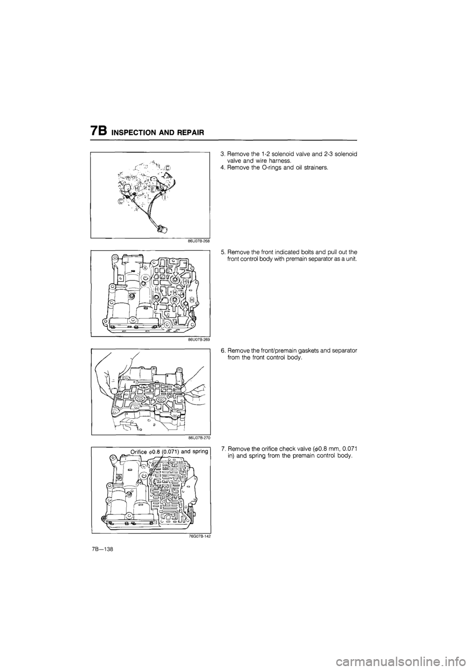MAZDA 626 1987  Workshop Manual 
7B INSPECTION AND REPAIR 
3. Remove the 1-2 solenoid valve and 2-3 solenoid 
valve and wire harness. 
4. Remove the O-rings and oil strainers. 
86U07B-268 
5. Remove the front indicated bolts and pul