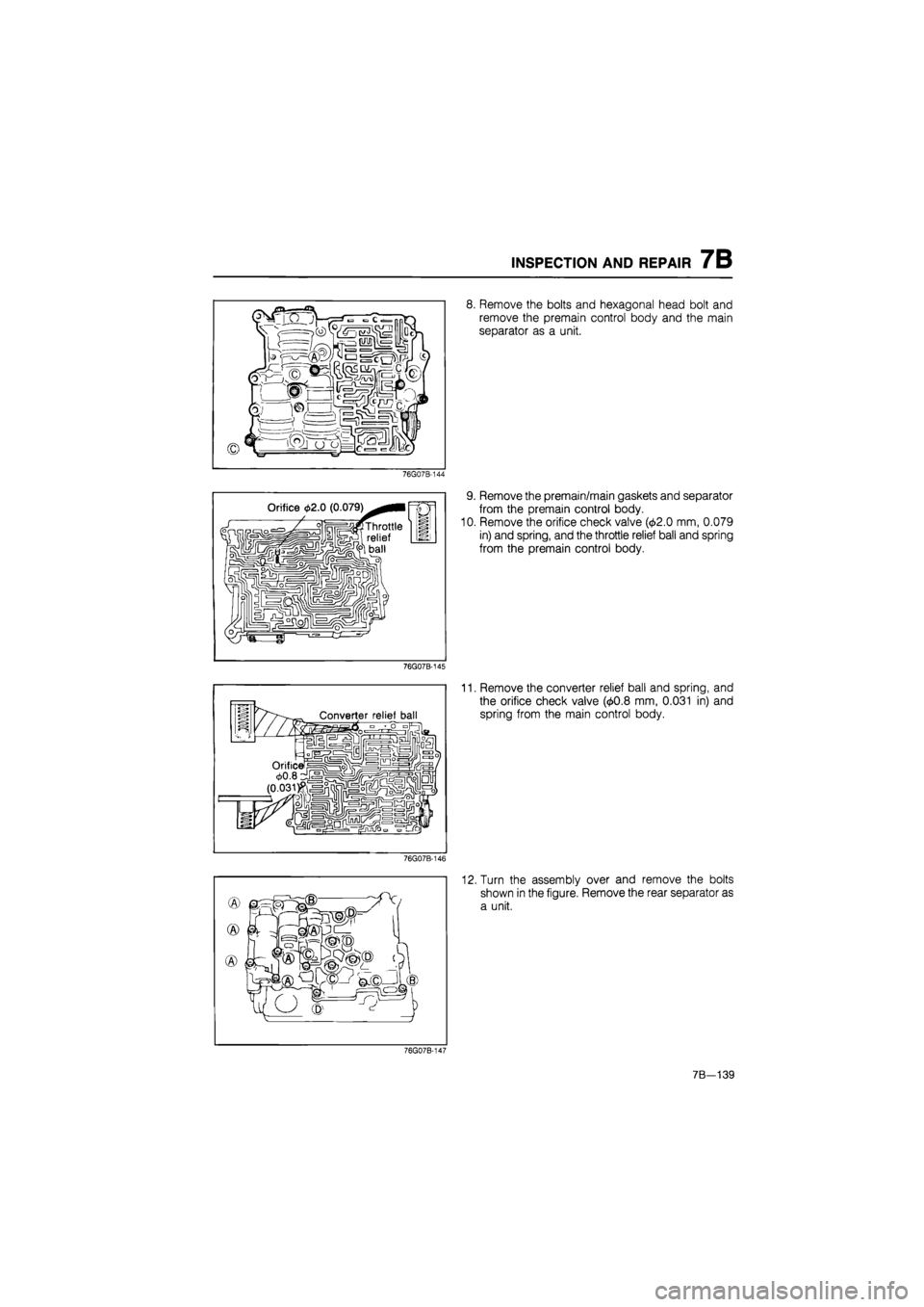 MAZDA 626 1987  Workshop Manual 
INSPECTION AND REPAIR 7B 
8. Remove the bolts and hexagonal head bolt and 
remove the premain control body and the main 
separator as a unit. 
76G07B-144 
9. Remove the premain/main gaskets and separ