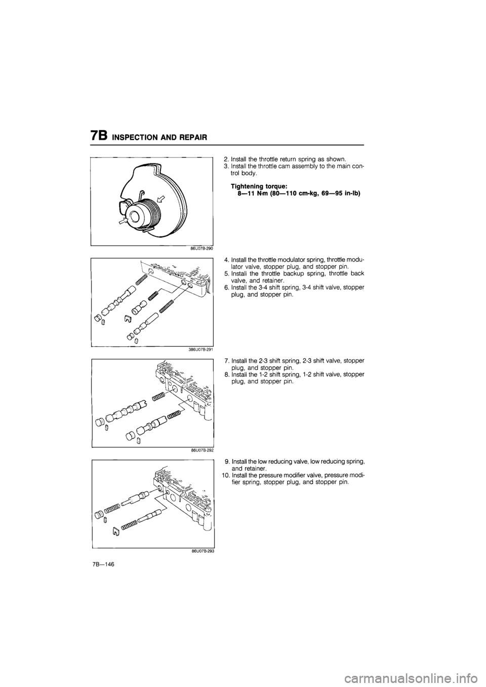 MAZDA 626 1987  Workshop Manual 
7B INSPECTION AND REPAIR 
2. Install the throttle return spring as shown. 
3. Install the throttle cam assembly to the main con-
trol body. 
Tightening torque: 
8—11 N-m (80—110 cm-kg, 69—95 in