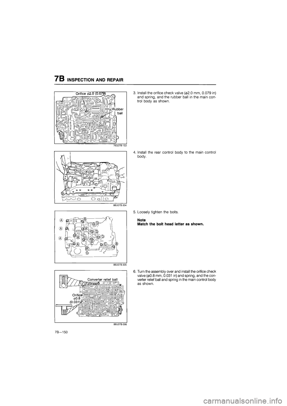 MAZDA 626 1987  Workshop Manual 
7B INSPECTION AND REPAIR 
3. Install the orifice check valve (<£2.0 mm, 0.079 in) 
and spring, and the rubber ball in the main con-
trol body as shown. 
76G07B-153 
4. Install the rear control body 
