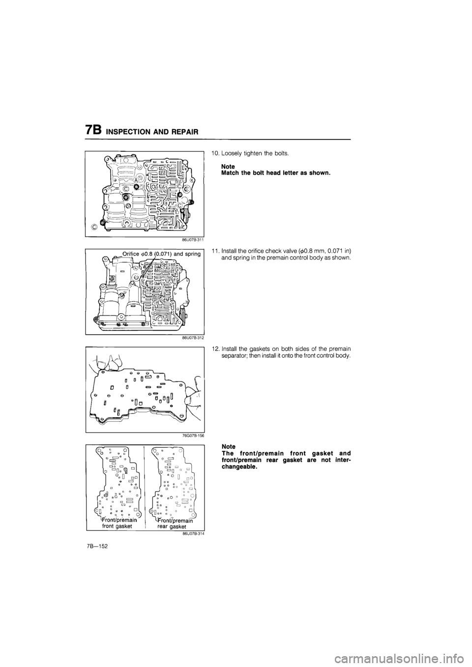 MAZDA 626 1987  Workshop Manual 
7B INSPECTION AND REPAIR 
10. Loosely tighten the bolts. 
Note 
Match the bolt head letter as shown. 
86U07B-311 
11. Install the orifice check valve (<£0.8 mm, 0.071 in) 
and spring in the premain 