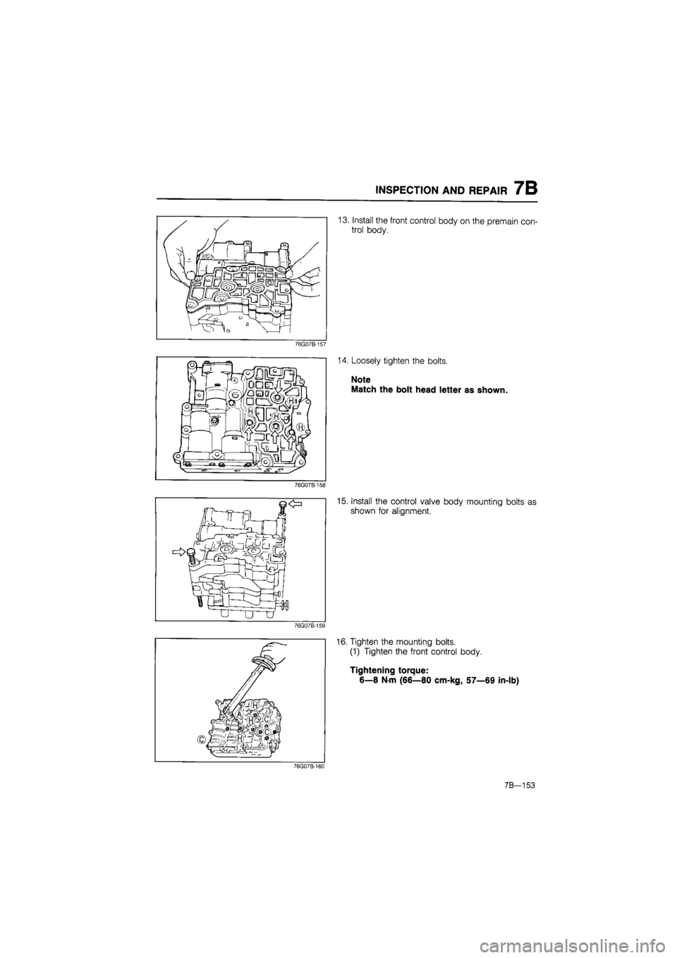 MAZDA 626 1987  Workshop Manual 
INSPECTION AND REPAIR 7B 
76G07B-157 
76G07B-158 
76G07B-159 
13. Install the front control body on the premain con-
trol body. 
14. Loosely tighten the bolts. 
Note 
Match the bolt head letter as sh