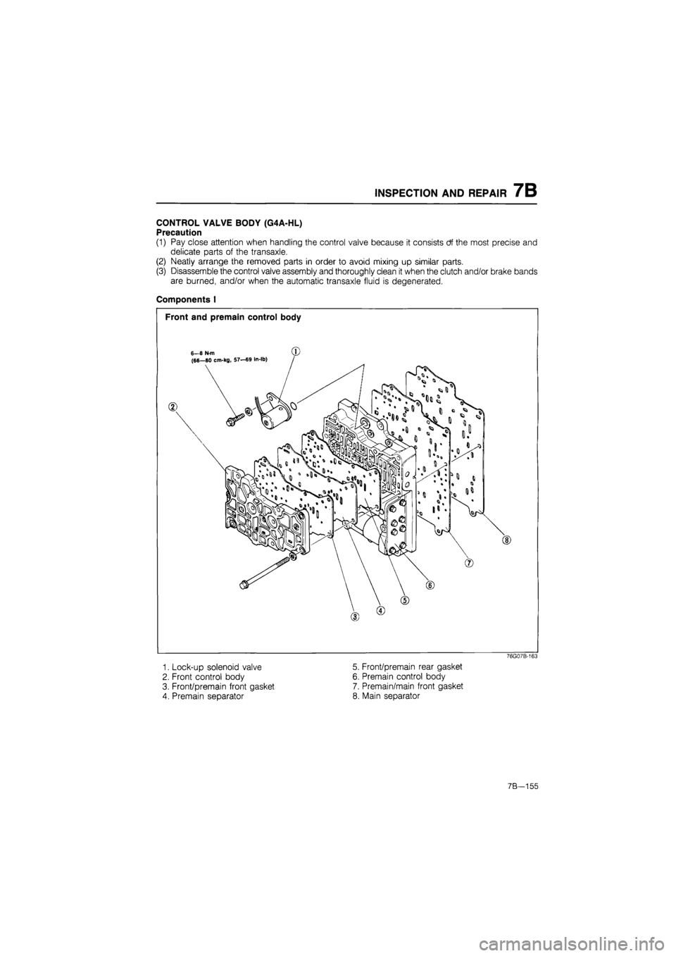 MAZDA 626 1987  Workshop Manual 
INSPECTION AND REPAIR 7B 
CONTROL VALVE BODY (G4A-HL) 
Precaution 
(1) Pay close attention when handling the control valve because it consists df the most precise and 
delicate parts of the transaxle
