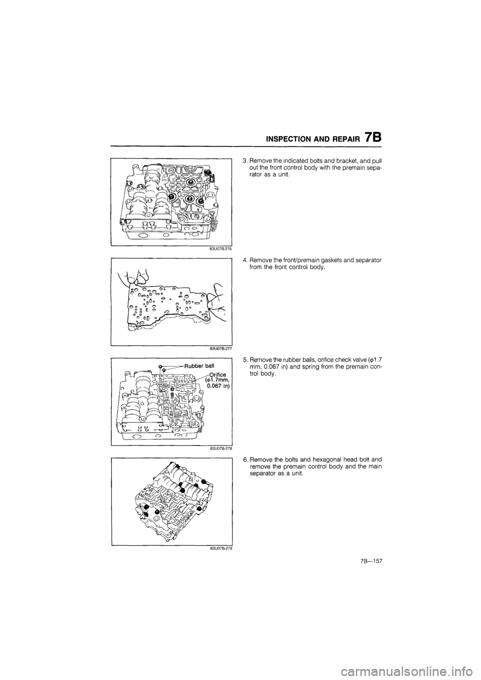 MAZDA 626 1987  Workshop Manual 
INSPECTION AND REPAIR 7B 
83U07B-276 
83U07B-277 
Rubber ball 
——„ ^ -Orifice ^M&^tt1.7mm, ^n 0.067 in) 
83U07B-278 
3. Remove the indicated bolts and bracket, and pull 
out the front control b