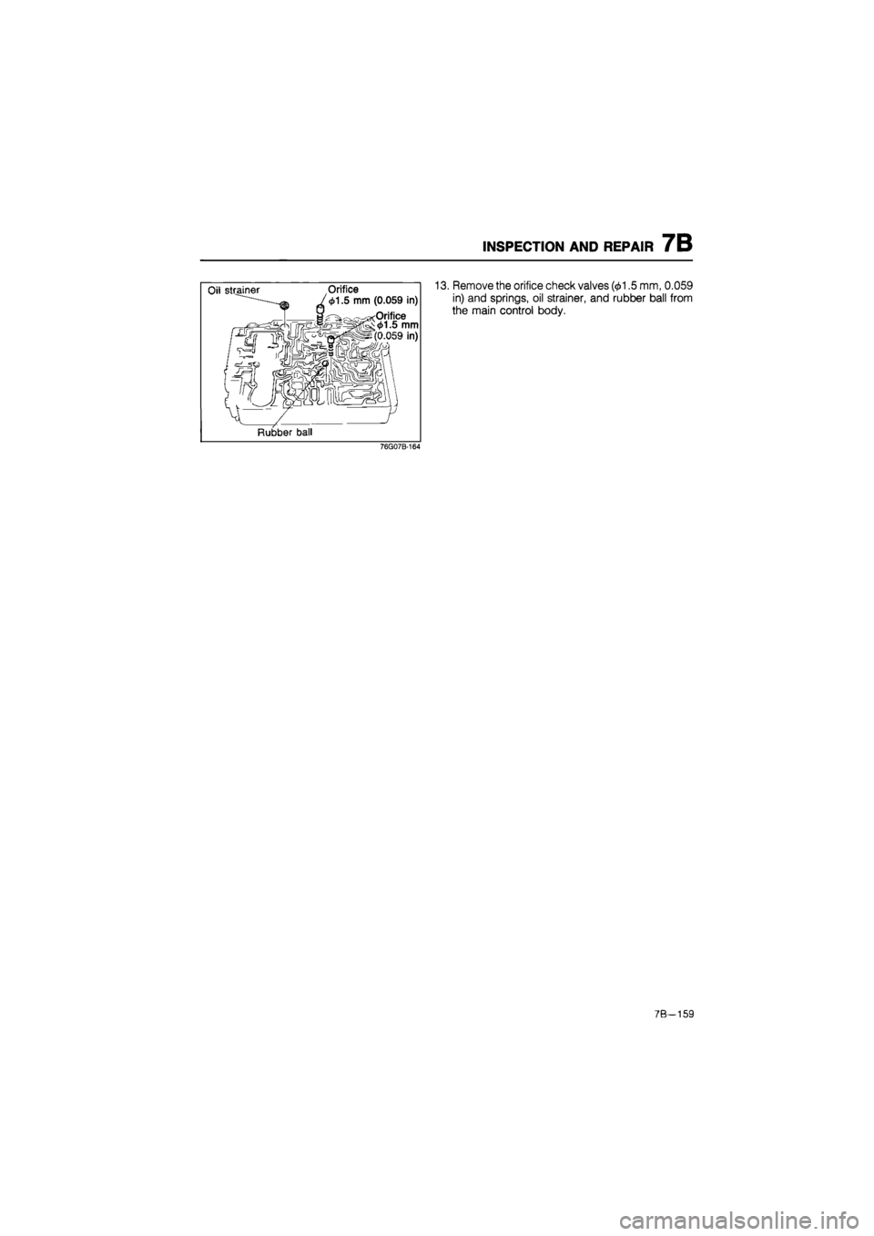 MAZDA 626 1987  Workshop Manual 
INSPECTION AND REPAIR 7B 
13. Remove the orifice check valves (01.5 mm, 0.059 
in) and springs, oil strainer, and rubber ball from 
the main control body. 
76G07B-164 
7B-159  