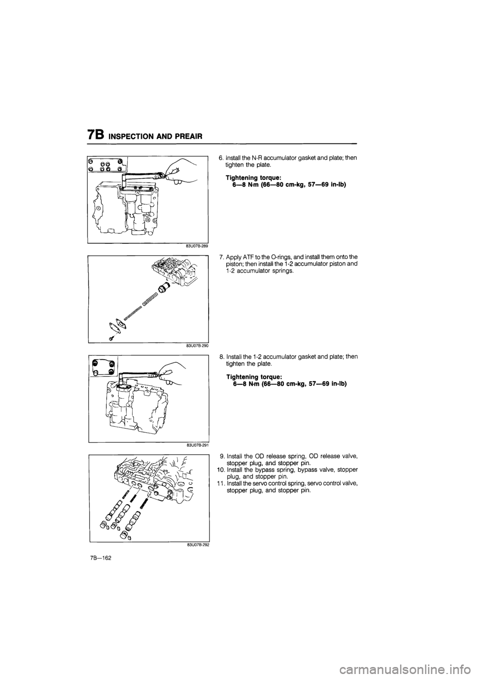 MAZDA 626 1987  Workshop Manual 
7B INSPECTION AND PREAIR 
83U07B-289 
83U07B-290 
83U07B-291 
6. Install the N-R accumulator gasket and plate; then 
tighten the plate. 
Tightening torque: 
6—8
 N
 m (66—80 cm-kg, 57—69 in-lb)