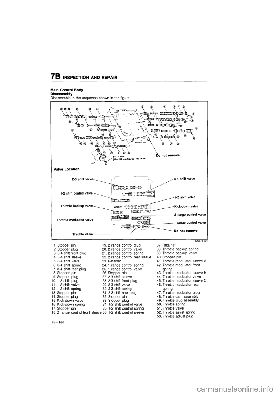 MAZDA 626 1987 Workshop Manual
7B INSPECTION AND REPAIR
Main Control Body
Disassembly
Disassemble in the sequence shown in the figure.
83U07B-294
1. Stopper pin 19. 2 range control plug 37. Retainer
2. Stopper plug 20. 2 ran MAZDA 626 1987 Workshop Manual
7B INSPECTION AND REPAIR
Main Control Body
Disassembly
Disassemble in the sequence shown in the figure.
83U07B-294
1. Stopper pin 19. 2 range control plug 37. Retainer
2. Stopper plug 20. 2 ran