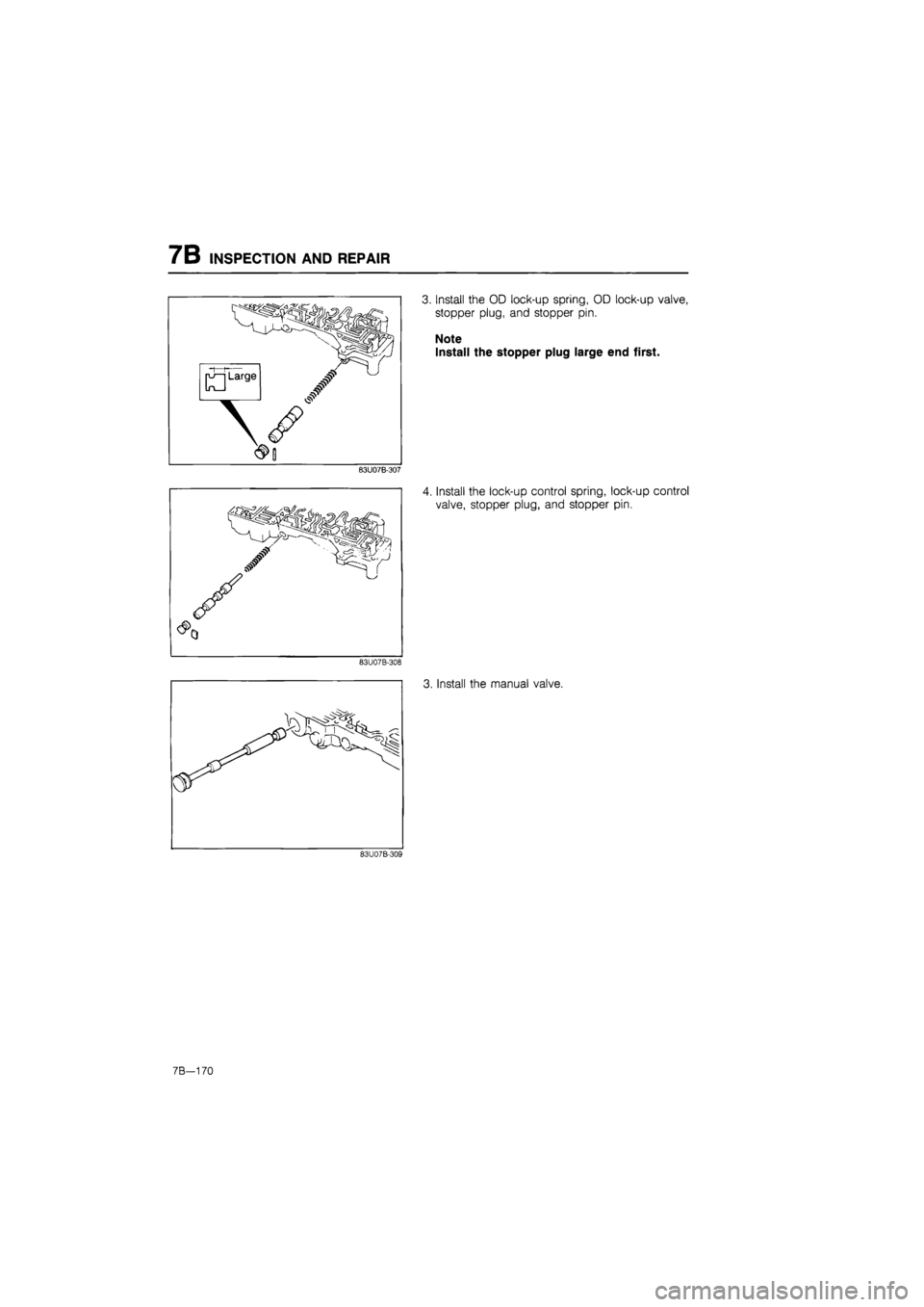 MAZDA 626 1987  Workshop Manual 
7B INSPECTION AND REPAIR 
83U07B-307 
3. Install the OD lock-up spring, OD lock-up valve, 
stopper plug, and stopper pin. 
Note 
Install the stopper plug large end first. 
4. Install the lock-up cont
