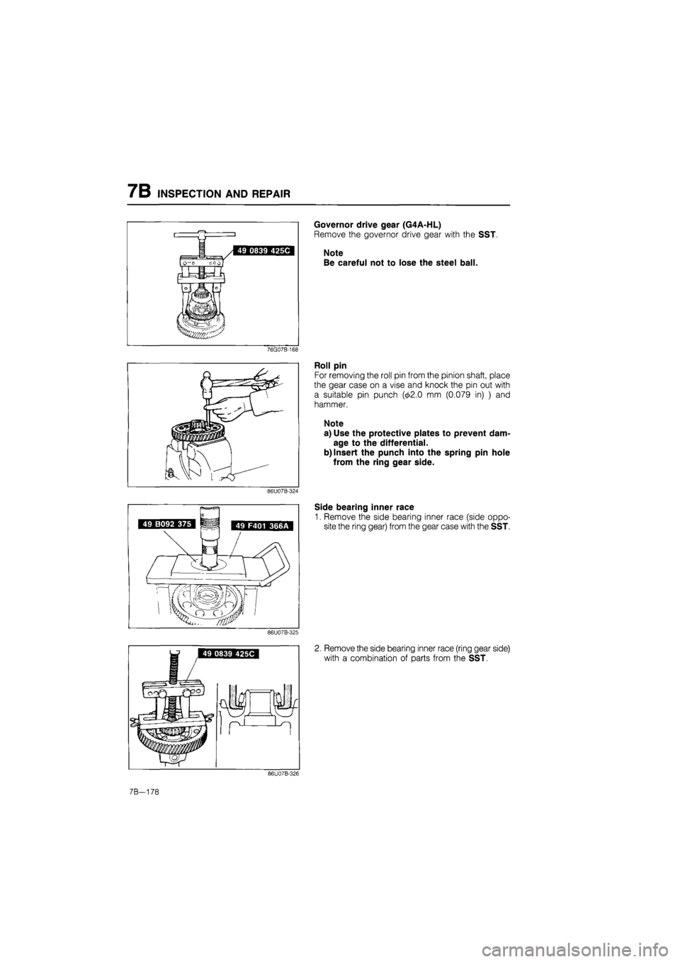 MAZDA 626 1987  Workshop Manual 
7B INSPECTION AND REPAIR 
76G07B-168 
86U07B-324 
86U07B-325 
Governor drive gear (G4A-HL) 
Remove the governor drive gear with the SST. 
Note 
Be careful not to lose the steel ball. 
Roll pin 
For r