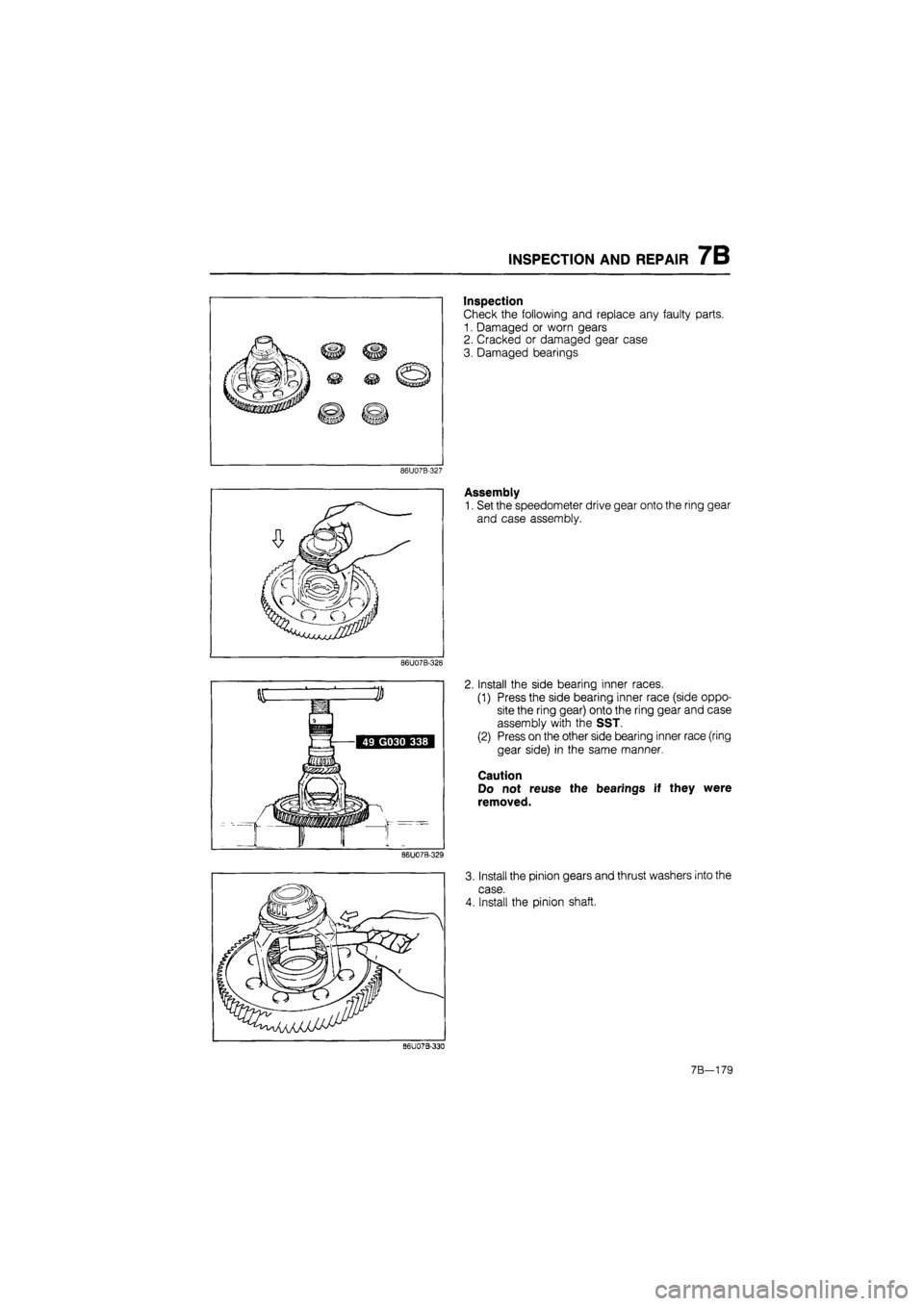 MAZDA 626 1987  Workshop Manual 
INSPECTION AND REPAIR 7B 
Inspection 
Check the following and replace any faulty parts. 
1. Damaged or worn gears 
2. Cracked or damaged gear case 
3. Damaged bearings 
86U07B-327 
Assembly 
1. Set t