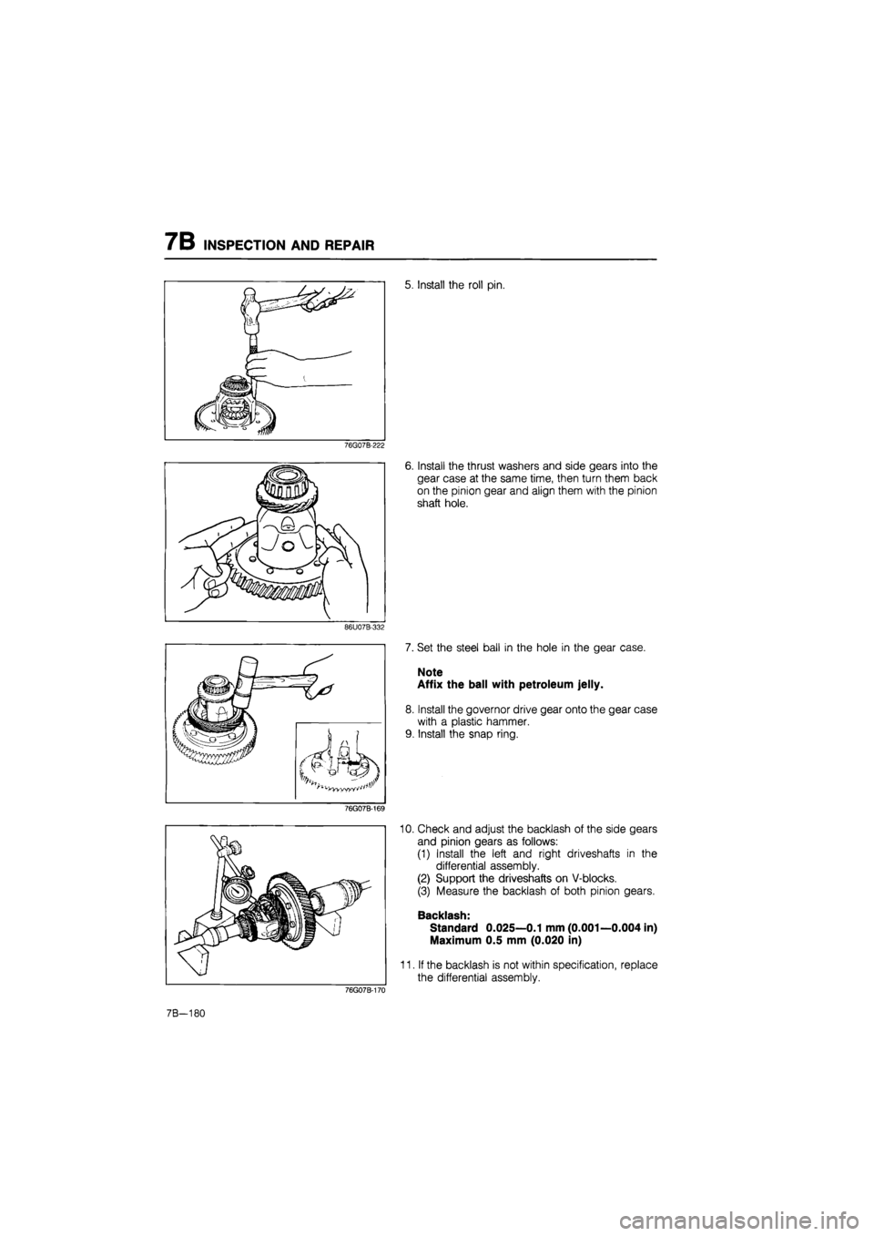 MAZDA 626 1987  Workshop Manual 
7B INSPECTION AND REPAIR 
5. Install the roll pin. 
76G07B-222 
86U07B-332 
76G07B-169 
6. Install the thrust washers and side gears into the 
gear case at the same time, then turn them back 
on the 