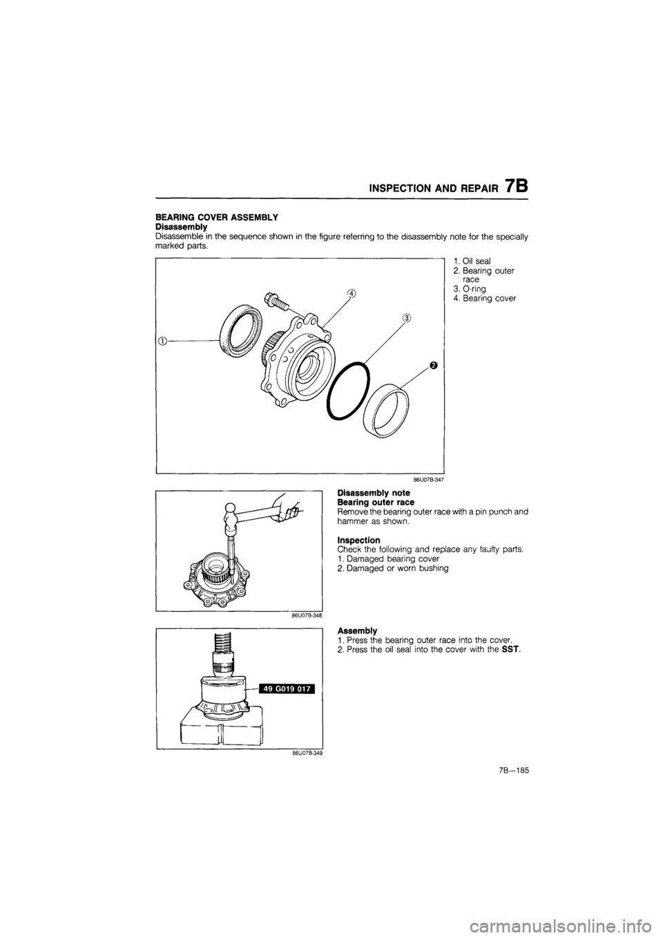MAZDA 626 1987  Workshop Manual 
INSPECTION AND REPAIR 7B 
BEARING COVER ASSEMBLY 
Disassembly 
Disassemble in the sequence shown in the figure referring to the disassembly note for the specially 
marked parts. 
1. Oil seal 
2. Bear
