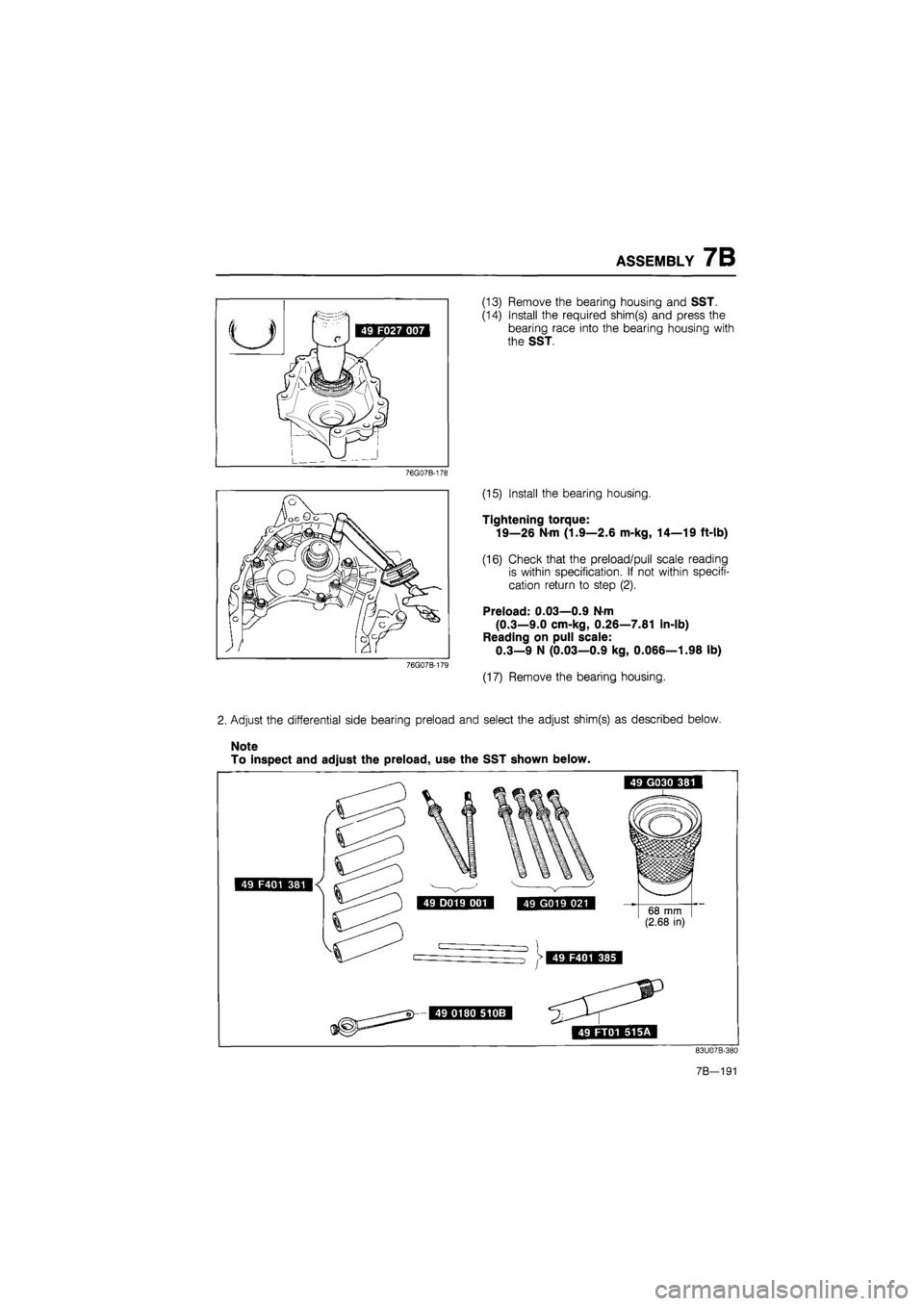 MAZDA 626 1987  Workshop Manual 
ASSEMBLY 7B 
(13) Remove the bearing housing and SST. 
(14) Install the required shim(s) and press the 
bearing race into the bearing housing with 
the SST. 
76G07B-178 
2. Adjust the differential si