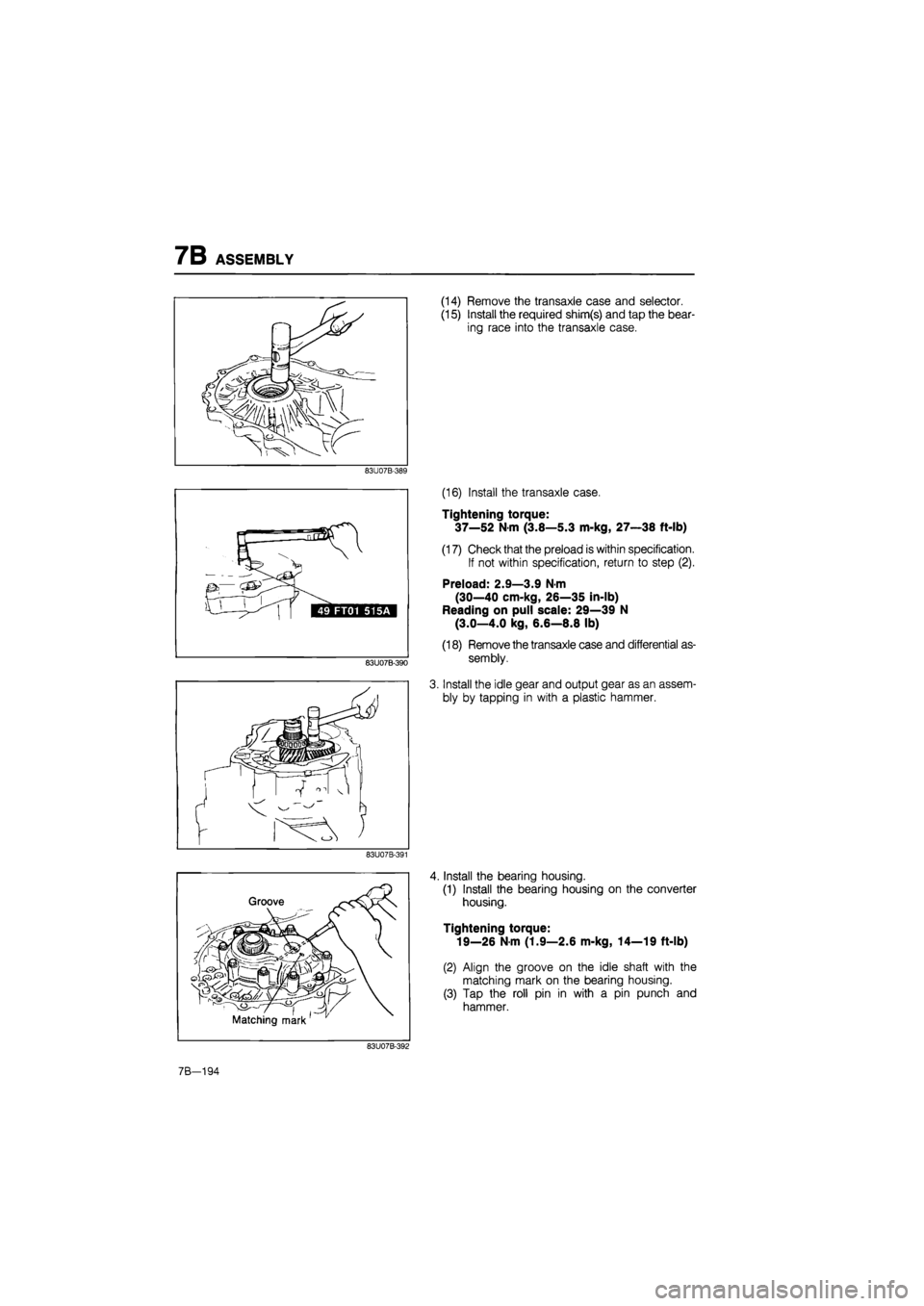 MAZDA 626 1987  Workshop Manual 
7B ASSEMBLY 
83U07B-389 
83U07B-390 
83U07B-391 
(14) Remove the transaxle case and selector. 
(15) Install the required shim(s) and tap the bear-
ing race into the transaxle case. 
(16) Install the 