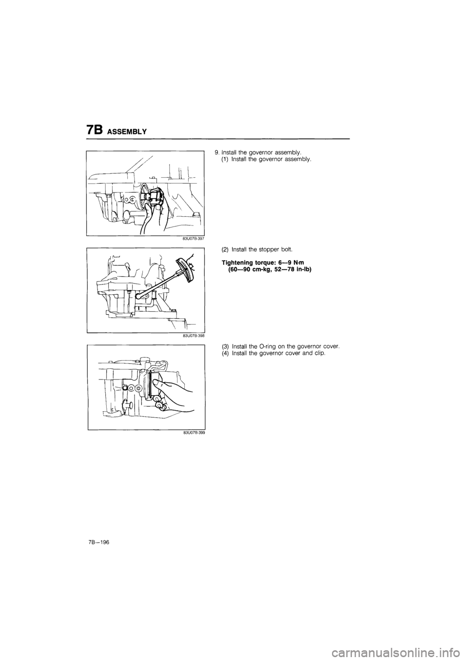 MAZDA 626 1987  Workshop Manual 
7B ASSEMBLY 
83U07B-397 
83U07B-398 
9. Install the governor assembly. 
(1) Install the governor assembly. 
(2) Install the stopper bolt. 
Tightening torque: 6—9 N-m 
(60—90 cm-kg, 52—78 in-lb)